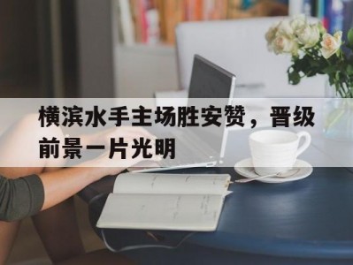 江南体育-横滨水手主场胜安赞，晋级前景一片光明