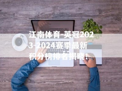 江南体育-英冠2023-2024赛季最新积分榜排名揭晓！