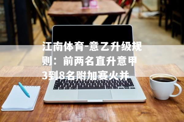 江南体育-意乙升级规则：前两名直升意甲 3到8名附加赛火并