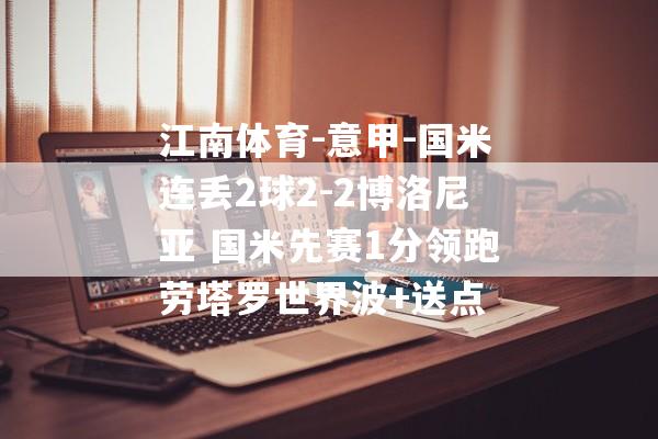 江南体育-意甲-国米连丢2球2-2博洛尼亚 国米先赛1分领跑劳塔罗世界波+送点
