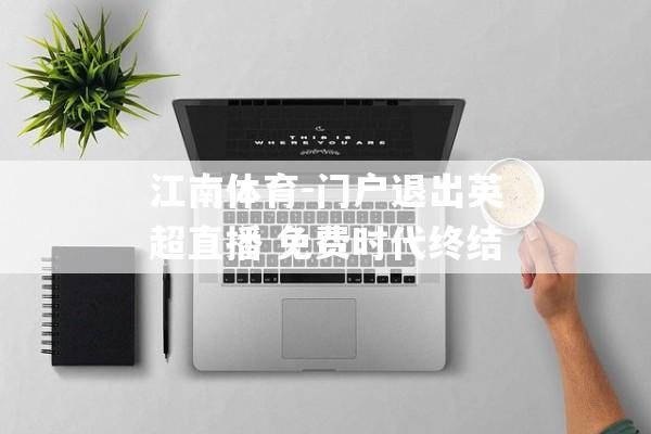 江南体育-门户退出英超直播 免费时代终结